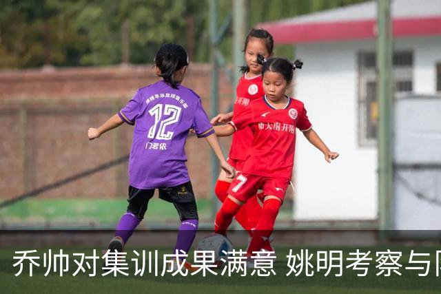 乔帅对集训成果满意 姚明考察与队员同吃同住