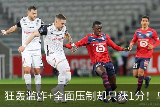 狂轰滥炸+全面压制却只获1分！乌拉圭为低效进攻付出代价