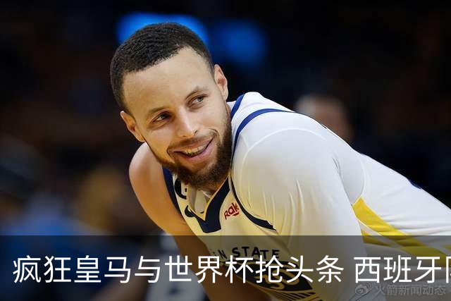 疯狂皇马与世界杯抢头条 西班牙队终又有了他们一席？