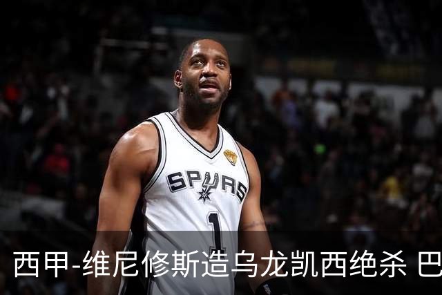 西甲-维尼修斯造乌龙凯西绝杀 巴萨2-1逆转皇马