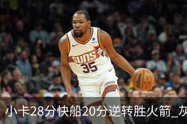 小卡28分快船20分逆转胜火箭 灰熊逆转胜76人